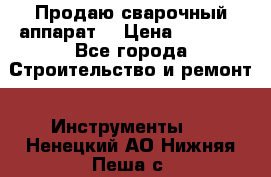 Продаю сварочный аппарат  › Цена ­ 2 500 - Все города Строительство и ремонт » Инструменты   . Ненецкий АО,Нижняя Пеша с.